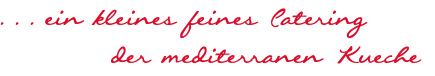 . . . ein kleines feines Catering der mediterranen Kueche